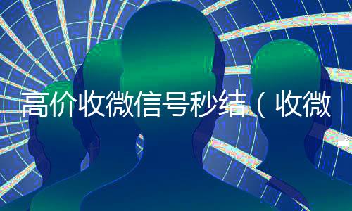 高价收微信号秒结（收微信号400至1200一个秒结账）